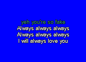 Always always always

Always always always
I will always love you