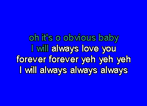 always love you

forever forever yeh yeh yeh
I will always always always