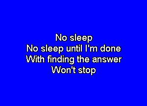 No sleep
No sleep until I'm done

With finding the answer
Won't stop