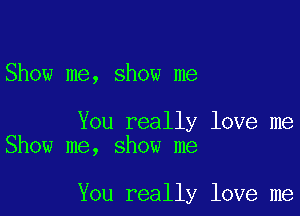 Show me, show me

You really love me
Show me, show me

You really love me