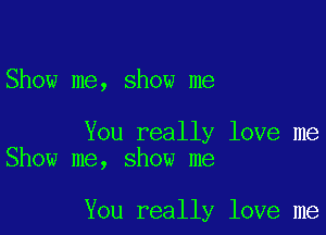 Show me, show me

You really love me
Show me, show me

You really love me