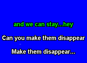 and we can stay...hey

Can you make them disappear

Make them disappear...