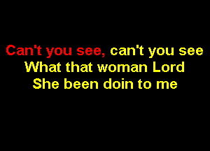 Can't you see, can't you see
What that woman Lord

She been doin to me