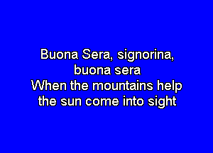 Buona Sera, signorina,
buona sera

When the mountains help
the sun come into sight