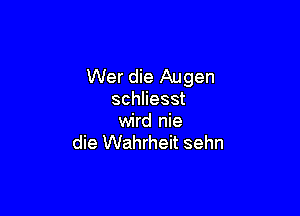 Wer die Augen
schnesst

wird nie
die Wahrheit sehn