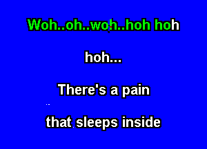 Woh..oh..woh..hoh hoh

hoh...

There's a pain

that sleeps inside