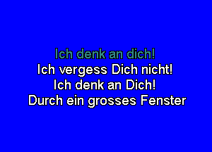 lch vergess Dich nicht!

lch denk an Dich!
Durch ein grosses Fenster