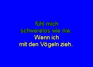 Wenn ich
mit den Vdgeln zieh.