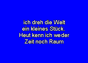 ich dreh die Welt
ein kleines Stack.

Heut kenn ich weder
Zeit noch Raum