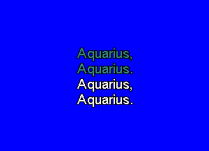 Aquarius,
Aquarius.