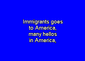 Immigrants goes
to America,

many hellos
in America,