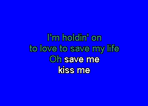 save me
kiss me