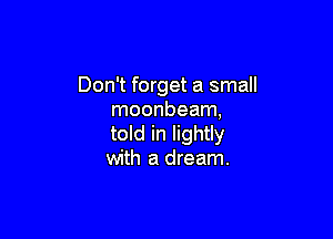 Don't forget a small
moonbeam,

told in lightly
with a dream.