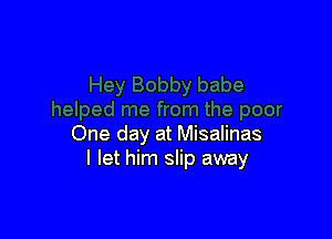 One day at Misalinas
I let him slip away