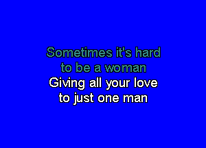 Giving all your love
to just one man