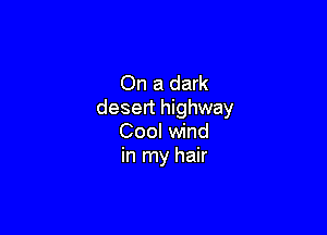 On a dark
desert highway

Cool wind
in my hair