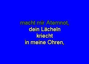 dein Lacheln

kriecht
in meine Ohren,