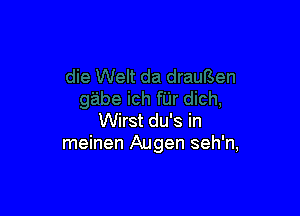 Wirst du's in
meinen Augen seh'n,