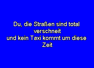 Du, die StraBen sind total
verschneit

und kein Taxi kommt um diese
Zeit