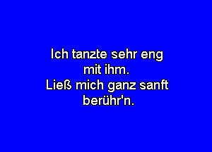 lch tanzte sehr eng
mit ihm.

LieB mich ganz sanft
berUhr'n.