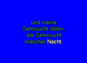 die Sehnsucht
mancher Nacht.