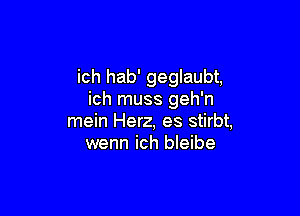 ich hab' geglaubt,
ich muss geh'n

mein Herz, es stirbt,
wenn ich bleibe