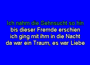 bis dieser Fremde erschien
ich ging mit ihm in die Nacht
da war ein Traum, es war Liebe