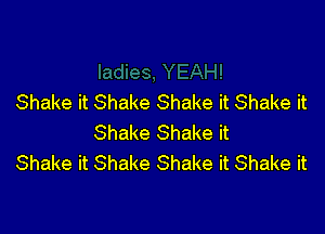 Shake it Shake Shake it Shake it

Shake Shake it
Shake it Shake Shake it Shake it