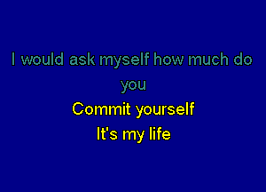 Commit yourself
It's my life