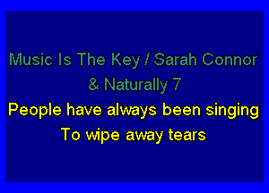 People have always been singing
To wipe away tears