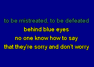 behind blue eyes

no one know how to say
that they re sorry and don,t worry