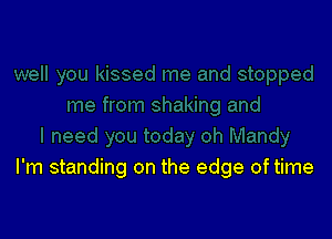 I'm standing on the edge oftime