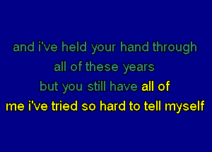 all of
me i've tried so hard to tell myself