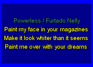 Paint my face in your magazines
Make it look whiter than it seems
Paint me over with your dreams