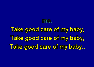 Take good care of my baby,

Take good care of my baby,
Take good care of my baby..