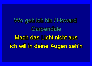 Mach das Licht nicht aus
ich will in deine Augen seh'n