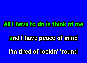 All I have to do is think of me

and l have peace of mind

Pm tired of lookin' 'round