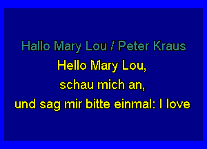 Hello Mary Lou,

schau mich an,
und sag mir bitte einmalt I love