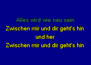 Zwischen mir und dir geht's hin

und her
Zwischen mir und dir geht's hin
