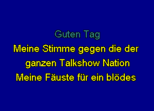 Meine Stimme gegen die der

ganzen Talkshow Nation
Meine F'aiuste fUr ein bl6des