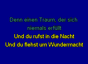 Und du rufst in die Nacht
Und du flehst um Wundermacht