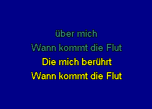 Die mich berUhrt
Wann kommt die Flut