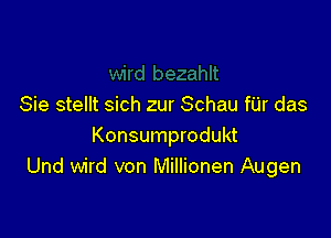 Sie stellt sich zur Schau fUr das

Konsumprodukt
Und wird von Millionen Augen