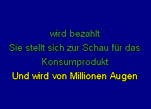 Und wird von Millionen Augen