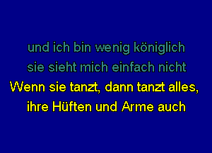 Wenn sie tanzt, dann tanzt alles,
ihre H'Liften und Arme auch