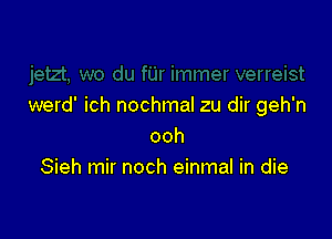 werd' ich nochmal zu dir geh'n

ooh
Sieh mir noch einmal in die