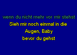 Sieh mir noch einmal in die

Augen, Baby
bevor du gehst