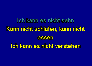 Kann nicht schlafen, kann nicht

essen
Ich kann es nicht verstehen