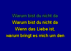 Warum bist du nicht da

Wenn das Liebe ist,
warum bringt es mich um den