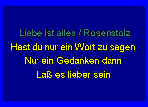 Hast du nur ein Wort zu sagen

Nur ein Gedanken dann
LaB es Iieber sein